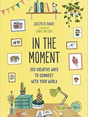 In the Moment (Guided Journal) 365 Creative Ways to Connect with Your World  by Jocelyn De Kwant (Author), Sanny Van Loon (Illustrator)