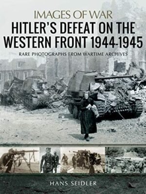 Hitler's Defeat on the Western Front, 1944-1945 Rare Photographs from Wartime Archives by Hans Seidler (Author)