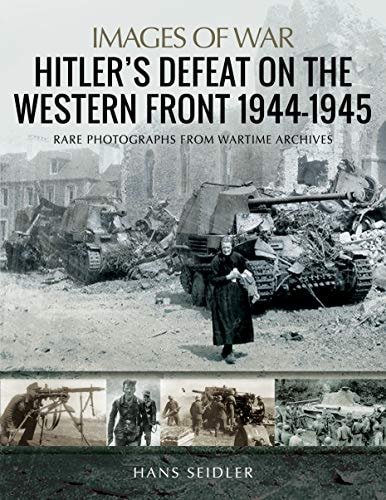 Hitler's Defeat on the Western Front, 1944-1945 Rare Photographs from Wartime Archives by Hans Seidler (Author)