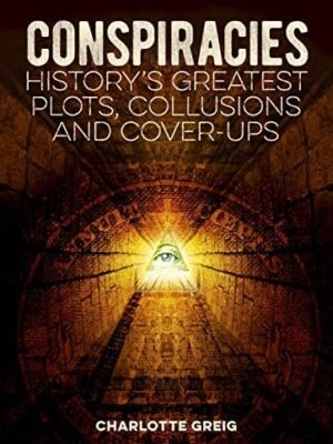 Conspiracies: History's Greatest Plots, Collusions and Cover-Ups by Charlotte Greig (Author)