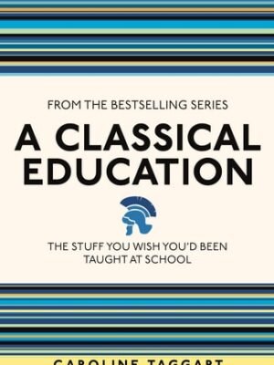 A Classical Education The Stuff You Wish You'd Been Taught At School by Caroline Taggart (Author)