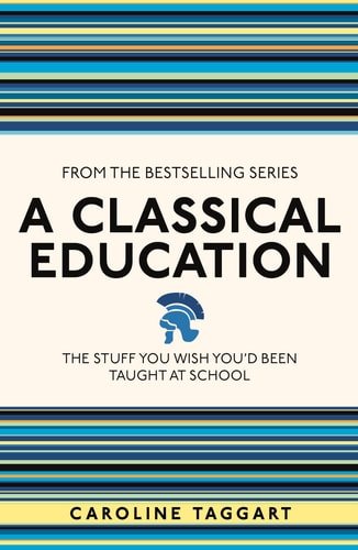 A Classical Education The Stuff You Wish You'd Been Taught At School by Caroline Taggart (Author)