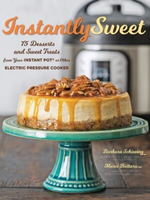 Instantly Sweet: 75 Desserts and Sweet Treats from Your Instant Pot or Other Electric Pressure Cooker
