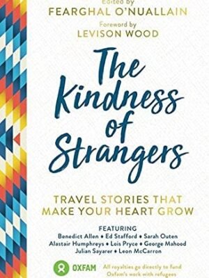 The Kindness of Strangers Travel Stories That Make Your Heart Grow   by Al Humphreys (Author), Anna McNuff (Author), Benedict Allen (Author), Ed Stafford (Author), Fearghal O'Nuallain (Author), George Mahood (Author), Jamie McDonald (Author), Levison Wood (Author, Foreword), Lois Pryce (Author), Sarah Outen (Author)