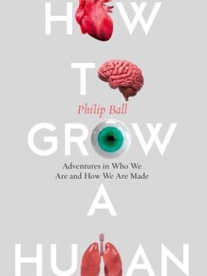HOW TO GROW A HUMAN: ADVENTURES IN WHO WE ARE AND HOW WE ARE MADE